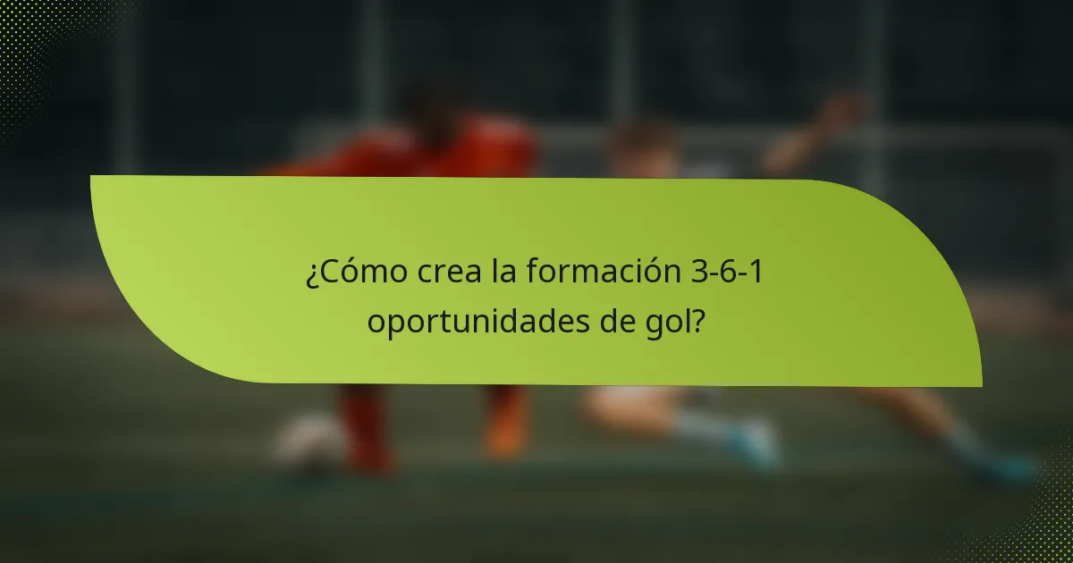 ¿Cómo crea la formación 3-6-1 oportunidades de gol?
