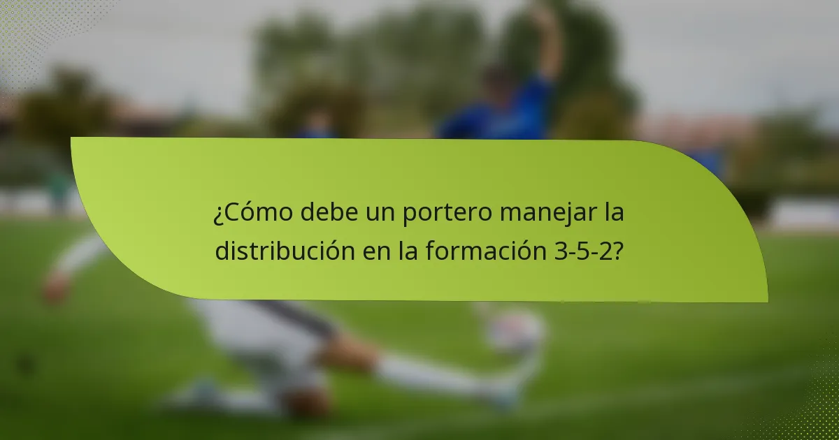 ¿Cómo debe un portero manejar la distribución en la formación 3-5-2?