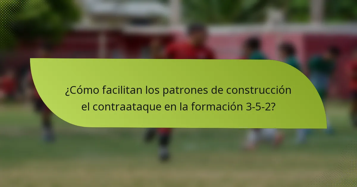 ¿Cómo facilitan los patrones de construcción el contraataque en la formación 3-5-2?