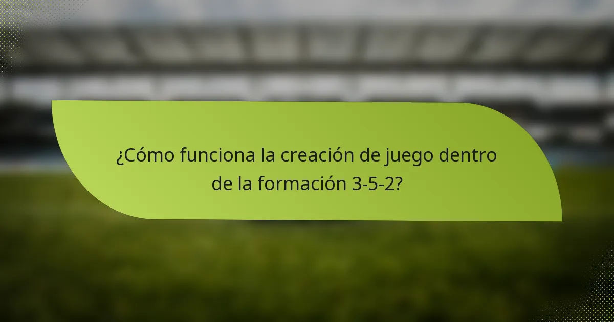 ¿Cómo funciona la creación de juego dentro de la formación 3-5-2?