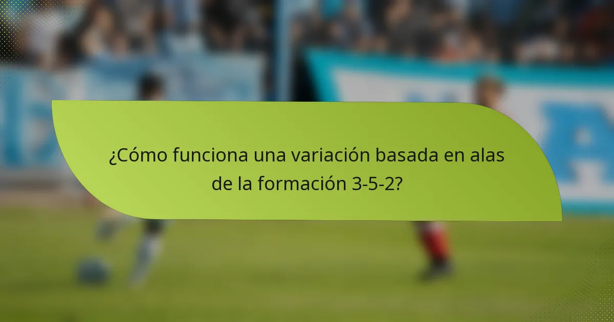 ¿Cómo funciona una variación basada en alas de la formación 3-5-2?