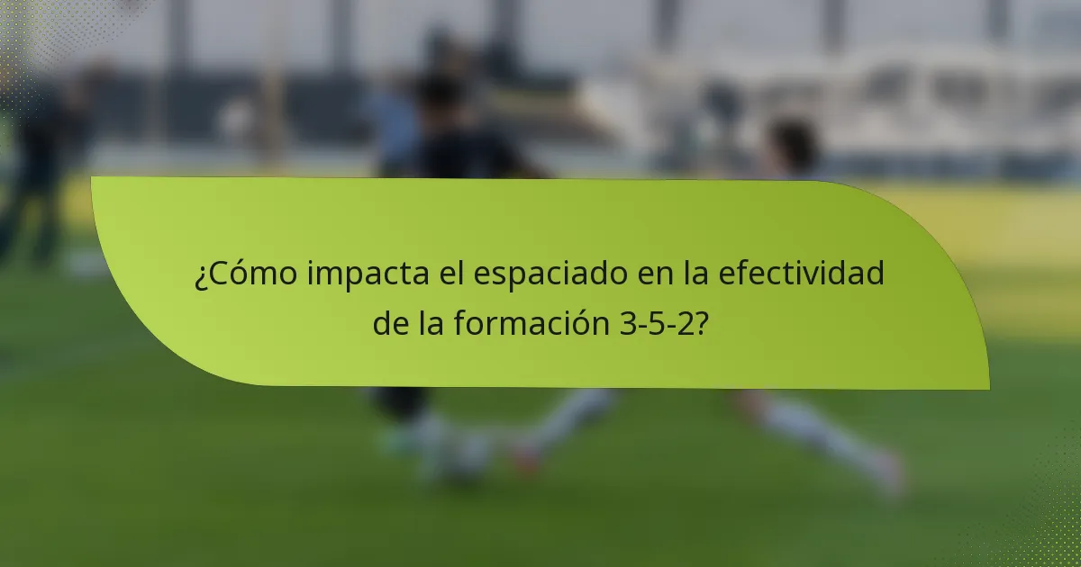 ¿Cómo impacta el espaciado en la efectividad de la formación 3-5-2?