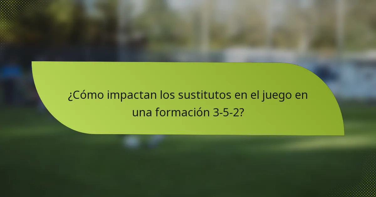 ¿Cómo impactan los sustitutos en el juego en una formación 3-5-2?