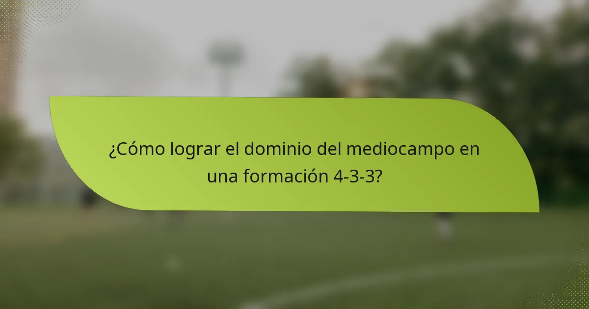 ¿Cómo lograr el dominio del mediocampo en una formación 4-3-3?
