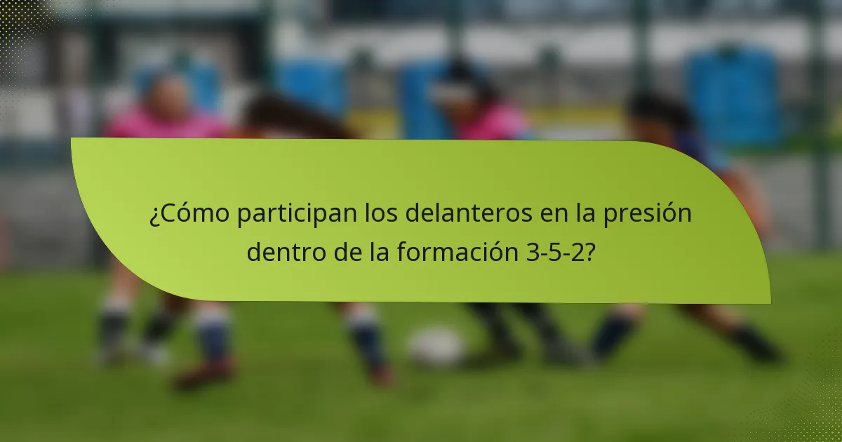 ¿Cómo participan los delanteros en la presión dentro de la formación 3-5-2?