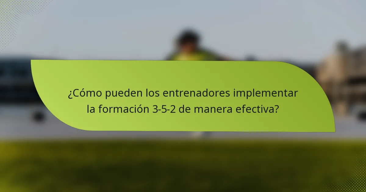 ¿Cómo pueden los entrenadores implementar la formación 3-5-2 de manera efectiva?