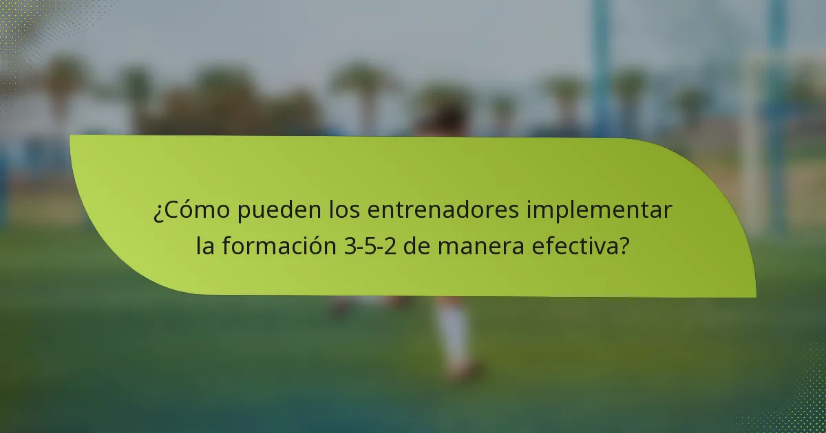 ¿Cómo pueden los entrenadores implementar la formación 3-5-2 de manera efectiva?