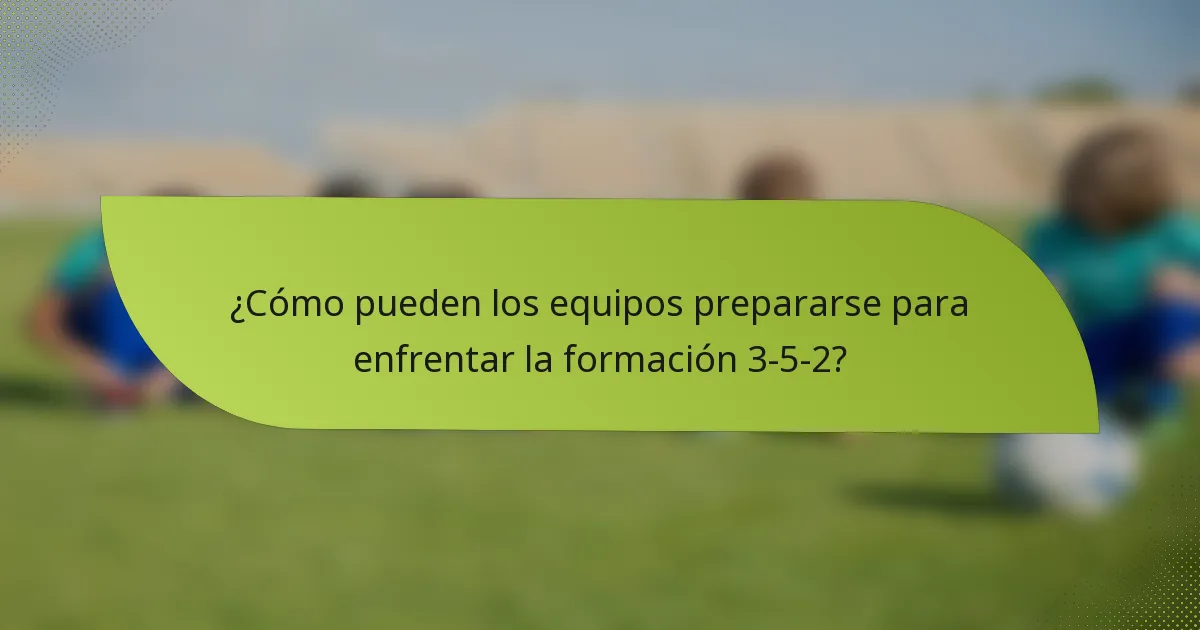 ¿Cómo pueden los equipos prepararse para enfrentar la formación 3-5-2?