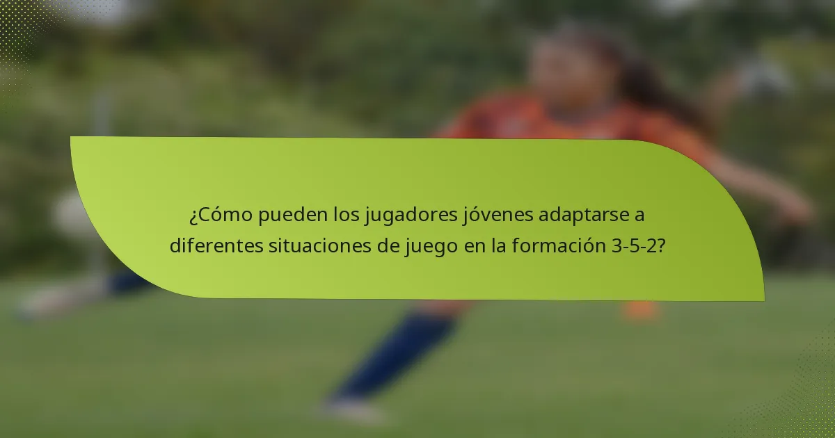 ¿Cómo pueden los jugadores jóvenes adaptarse a diferentes situaciones de juego en la formación 3-5-2?