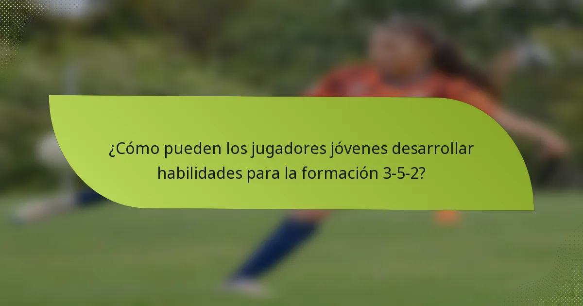 ¿Cómo pueden los jugadores jóvenes desarrollar habilidades para la formación 3-5-2?