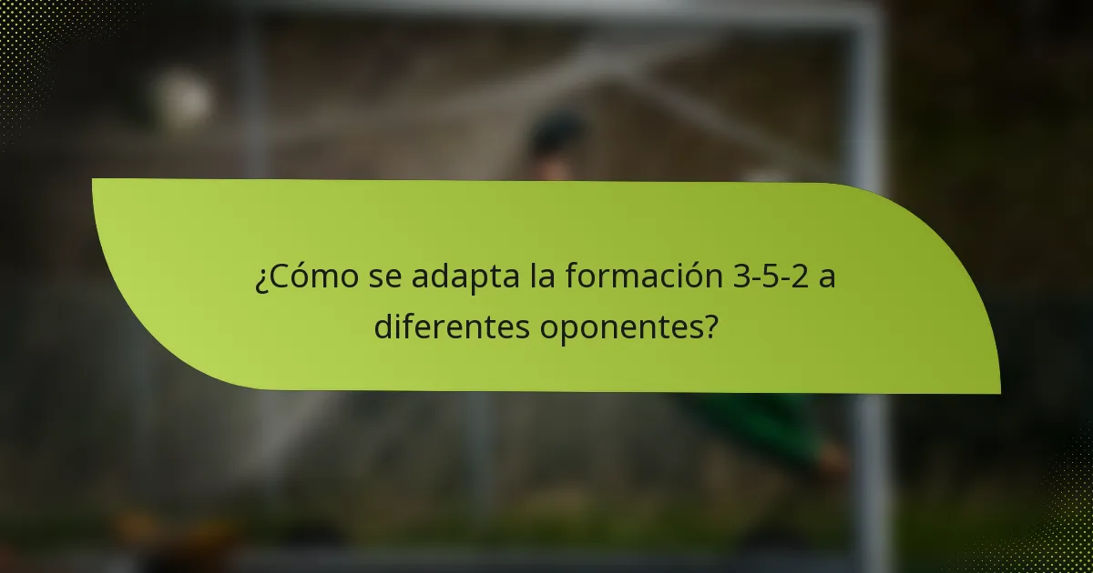 ¿Cómo se adapta la formación 3-5-2 a diferentes oponentes?