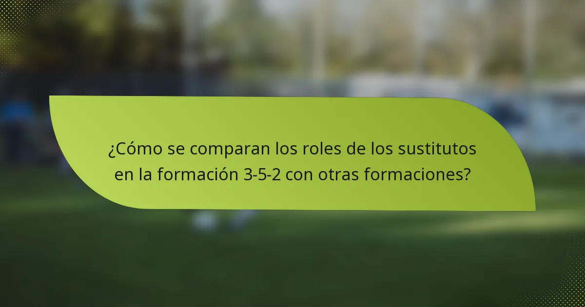 ¿Cómo se comparan los roles de los sustitutos en la formación 3-5-2 con otras formaciones?