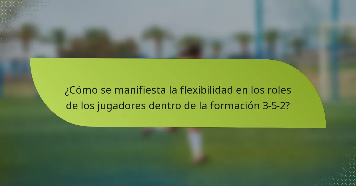 ¿Cómo se manifiesta la flexibilidad en los roles de los jugadores dentro de la formación 3-5-2?