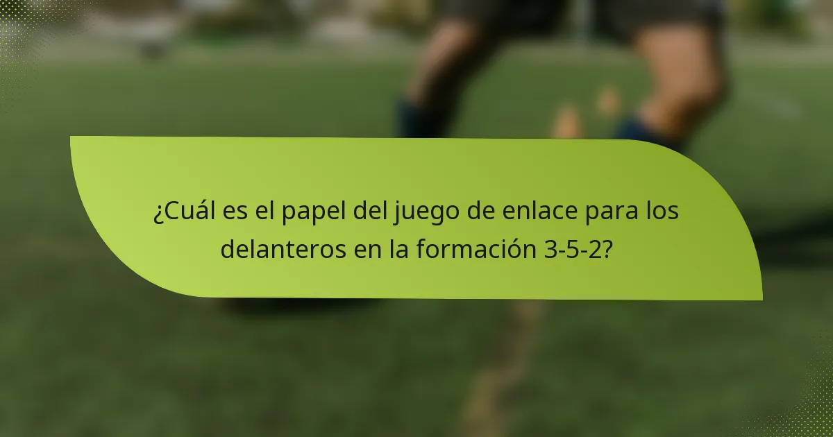 ¿Cuál es el papel del juego de enlace para los delanteros en la formación 3-5-2?
