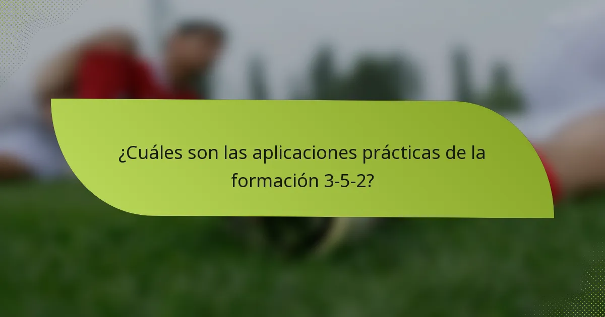 ¿Cuáles son las aplicaciones prácticas de la formación 3-5-2?