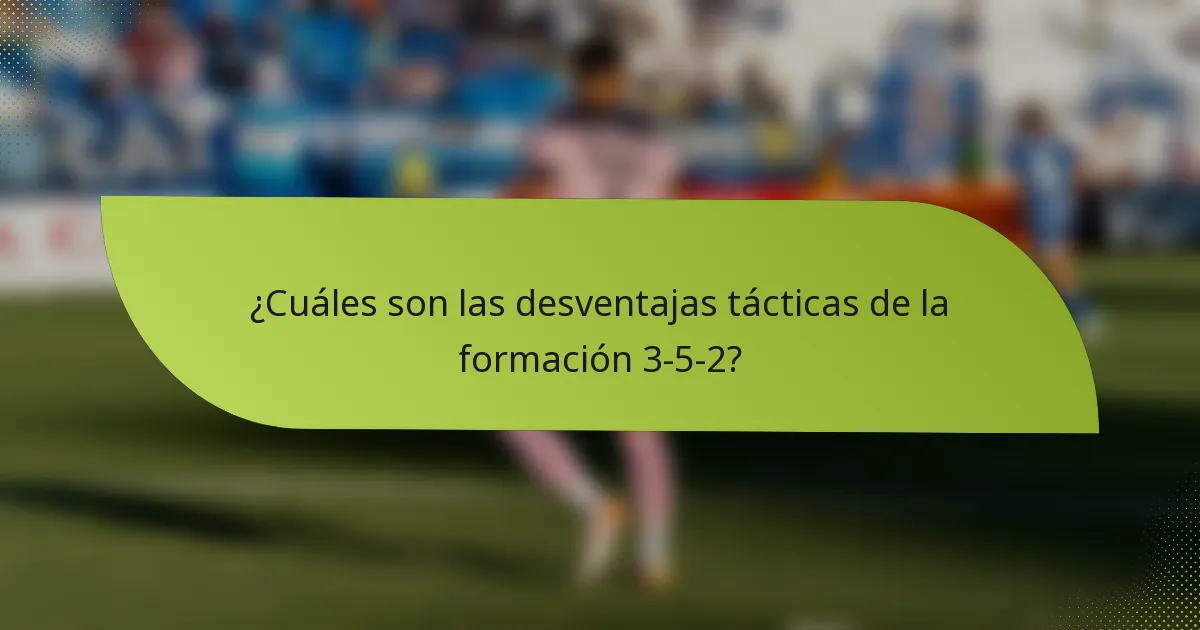 ¿Cuáles son las desventajas tácticas de la formación 3-5-2?