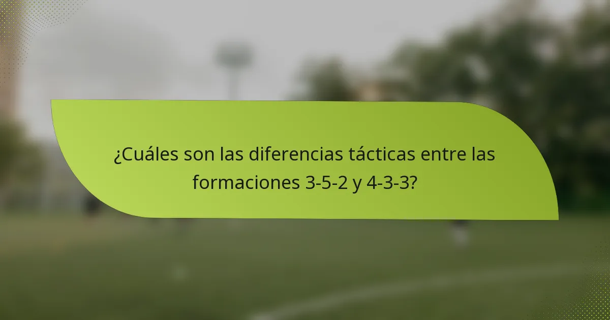 ¿Cuáles son las diferencias tácticas entre las formaciones 3-5-2 y 4-3-3?