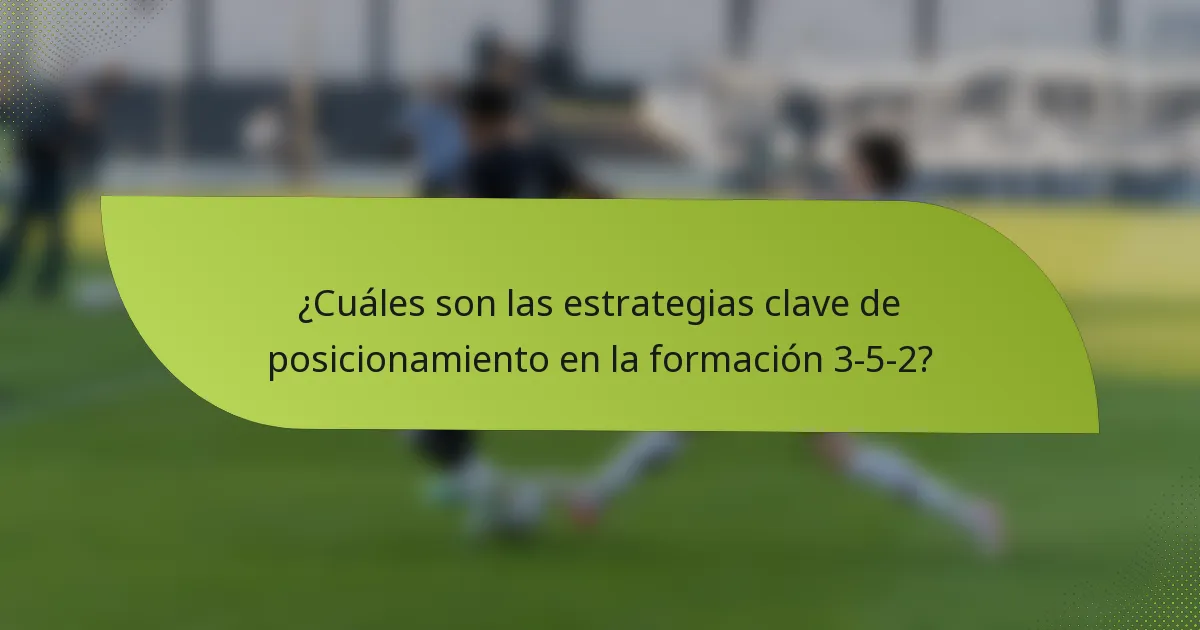 ¿Cuáles son las estrategias clave de posicionamiento en la formación 3-5-2?