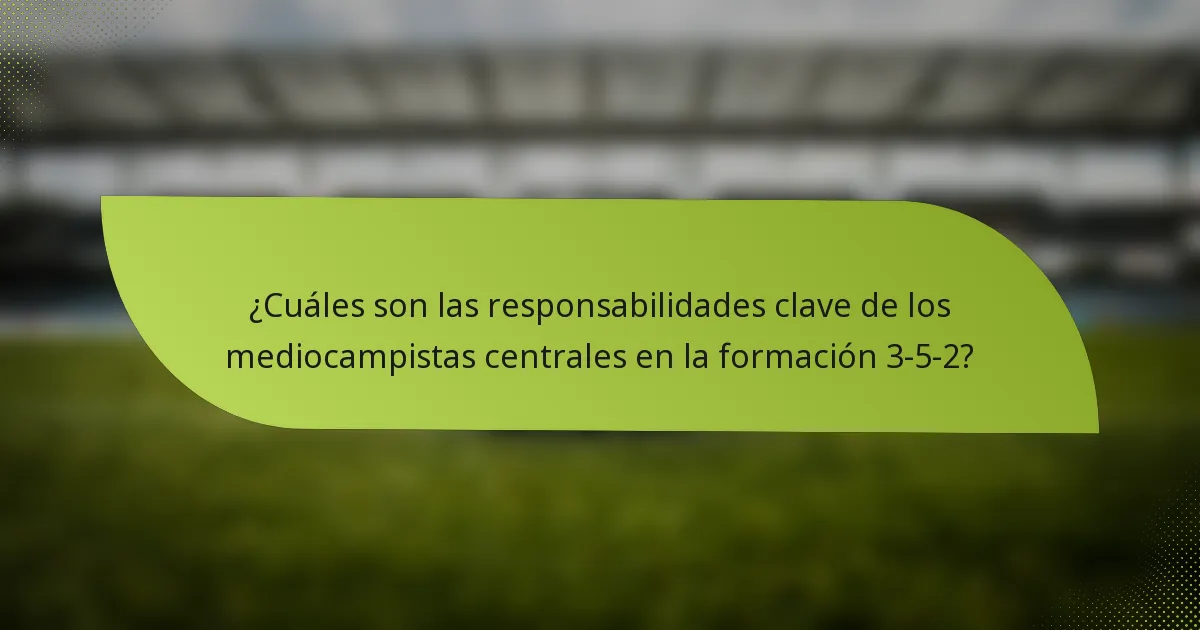 ¿Cuáles son las responsabilidades clave de los mediocampistas centrales en la formación 3-5-2?