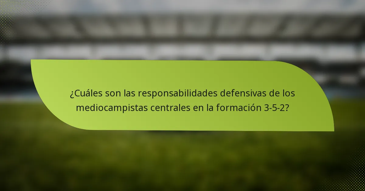 ¿Cuáles son las responsabilidades defensivas de los mediocampistas centrales en la formación 3-5-2?