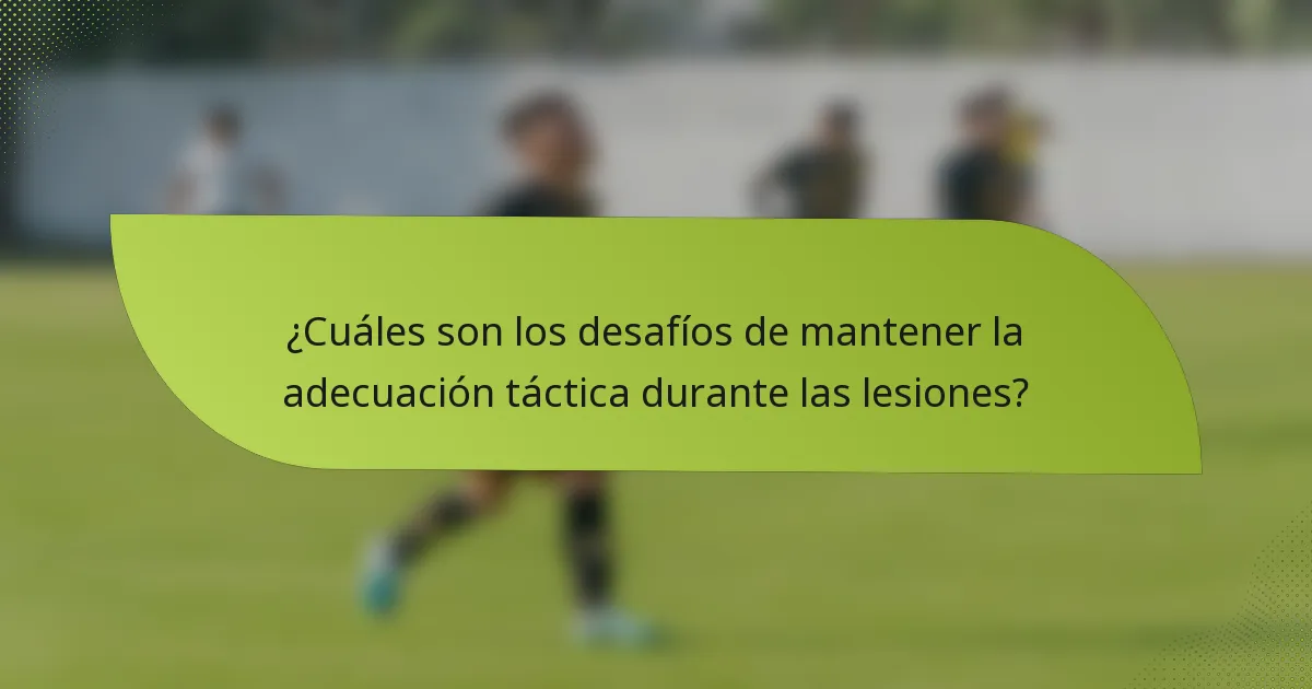 ¿Cuáles son los desafíos de mantener la adecuación táctica durante las lesiones?