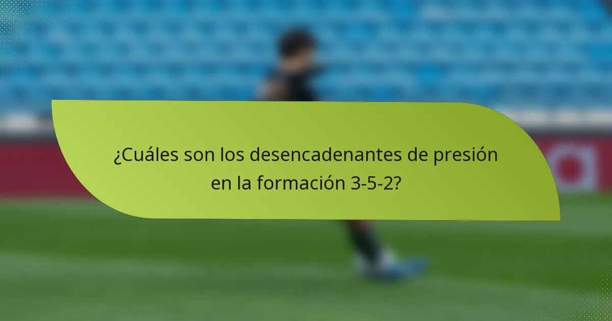 ¿Cuáles son los desencadenantes de presión en la formación 3-5-2?
