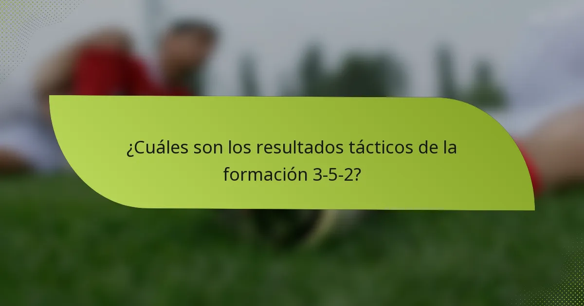¿Cuáles son los resultados tácticos de la formación 3-5-2?