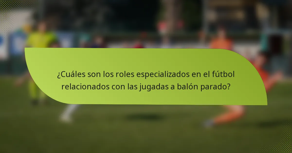 ¿Cuáles son los roles especializados en el fútbol relacionados con las jugadas a balón parado?