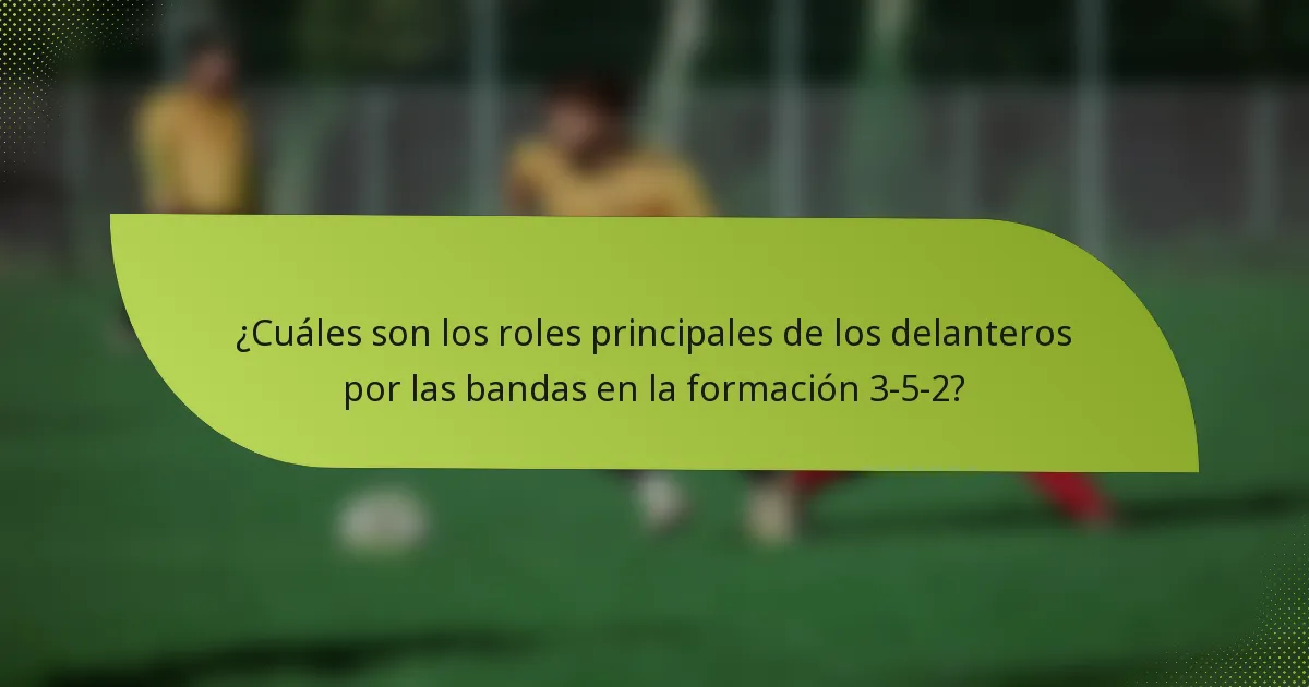 ¿Cuáles son los roles principales de los delanteros por las bandas en la formación 3-5-2?