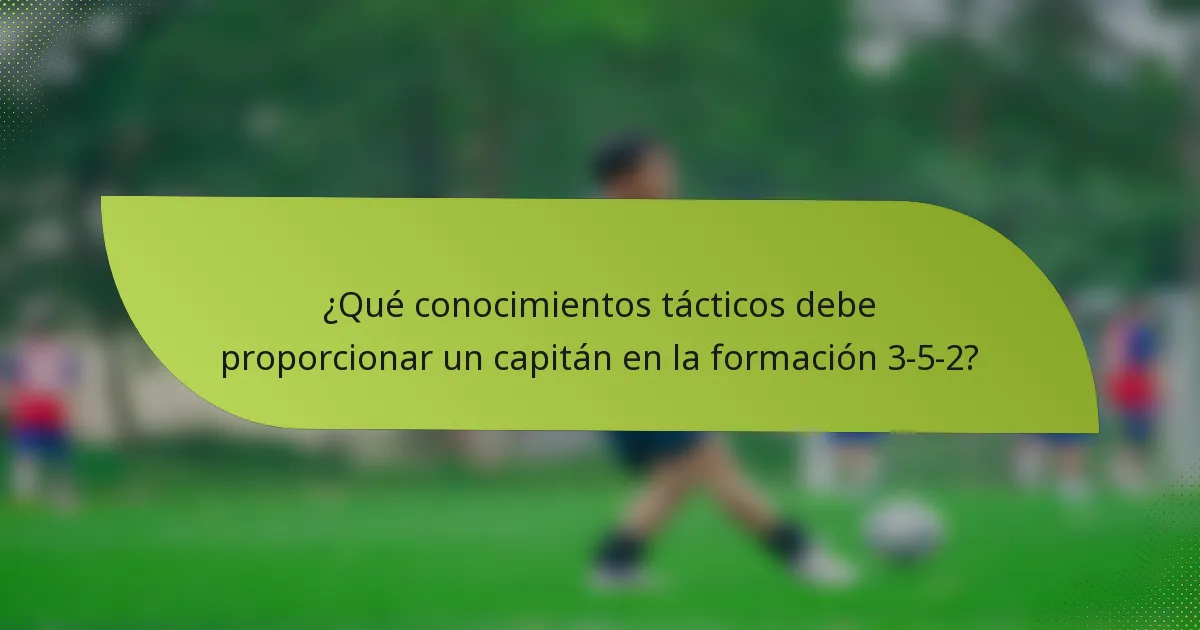 ¿Qué conocimientos tácticos debe proporcionar un capitán en la formación 3-5-2?