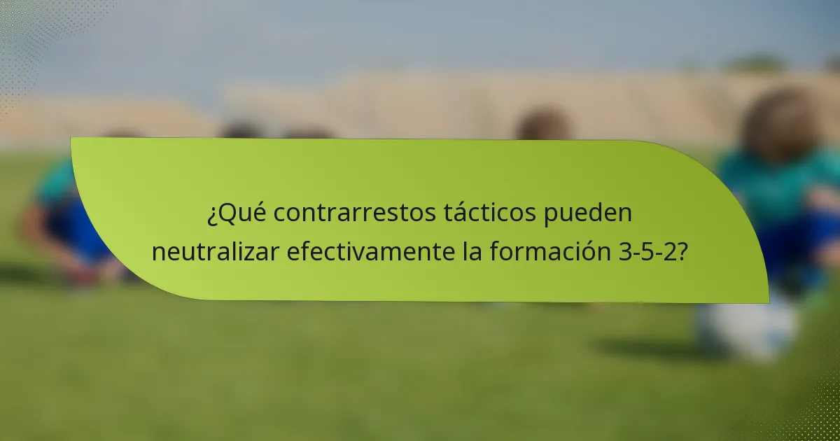 ¿Qué contrarrestos tácticos pueden neutralizar efectivamente la formación 3-5-2?