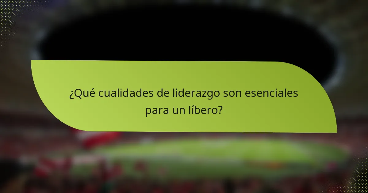 ¿Qué cualidades de liderazgo son esenciales para un líbero?