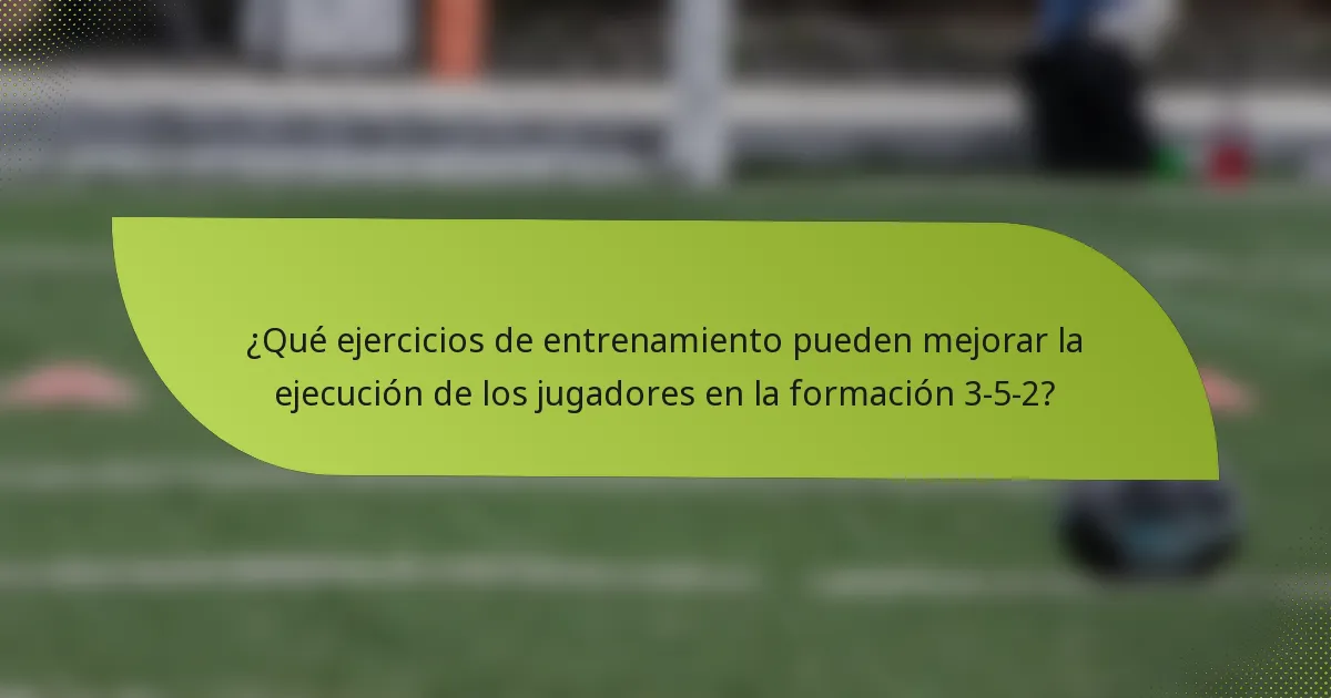 ¿Qué ejercicios de entrenamiento pueden mejorar la ejecución de los jugadores en la formación 3-5-2?