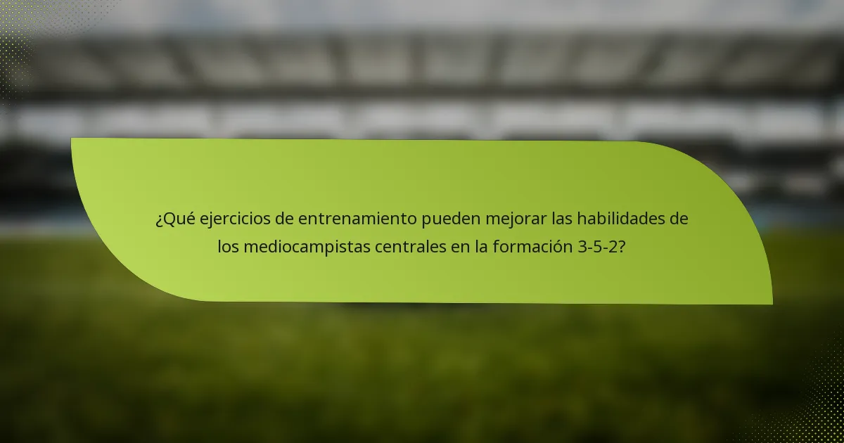 ¿Qué ejercicios de entrenamiento pueden mejorar las habilidades de los mediocampistas centrales en la formación 3-5-2?