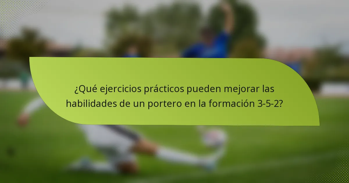 ¿Qué ejercicios prácticos pueden mejorar las habilidades de un portero en la formación 3-5-2?