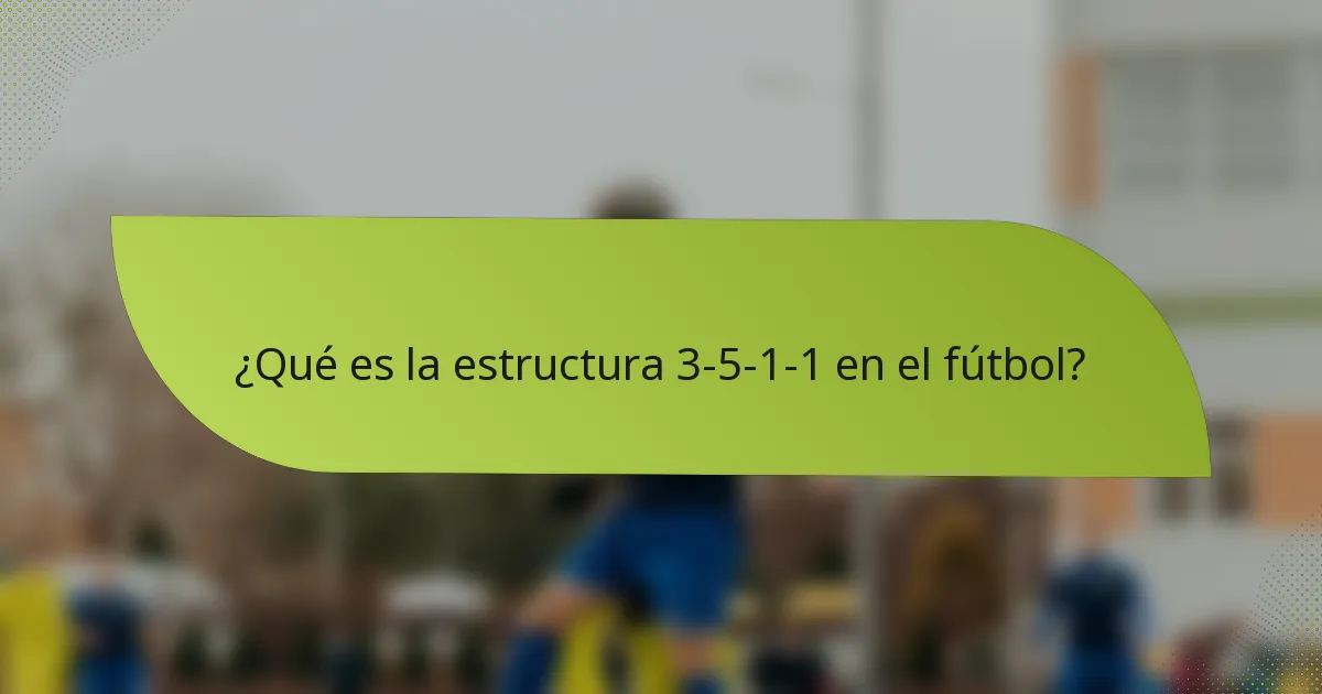 ¿Qué es la estructura 3-5-1-1 en el fútbol?