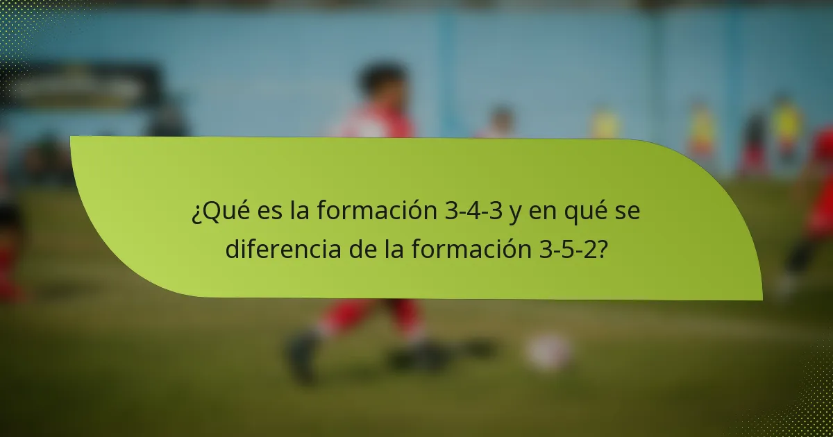 ¿Qué es la formación 3-4-3 y en qué se diferencia de la formación 3-5-2?