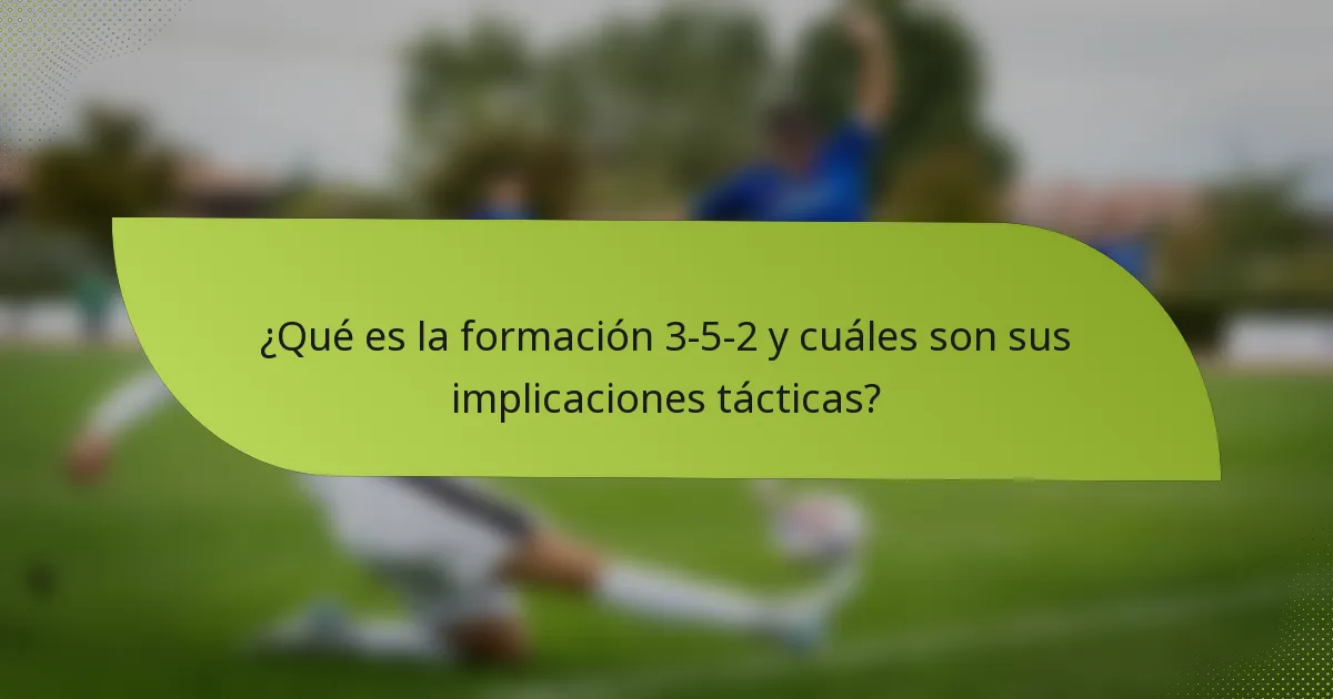 ¿Qué es la formación 3-5-2 y cuáles son sus implicaciones tácticas?