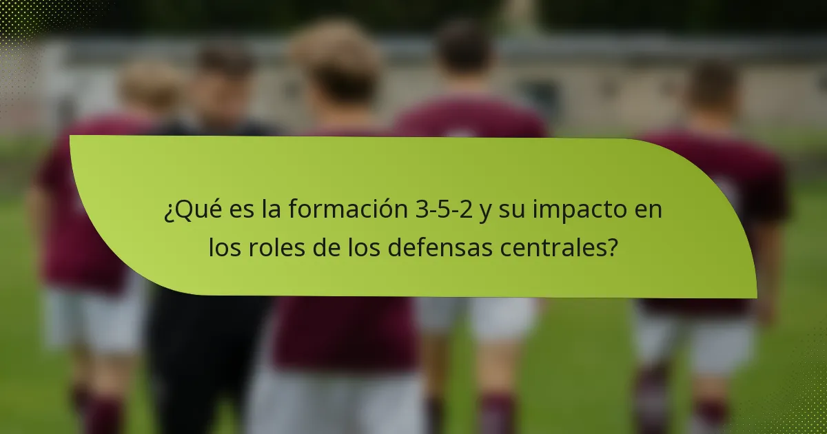 ¿Qué es la formación 3-5-2 y su impacto en los roles de los defensas centrales?