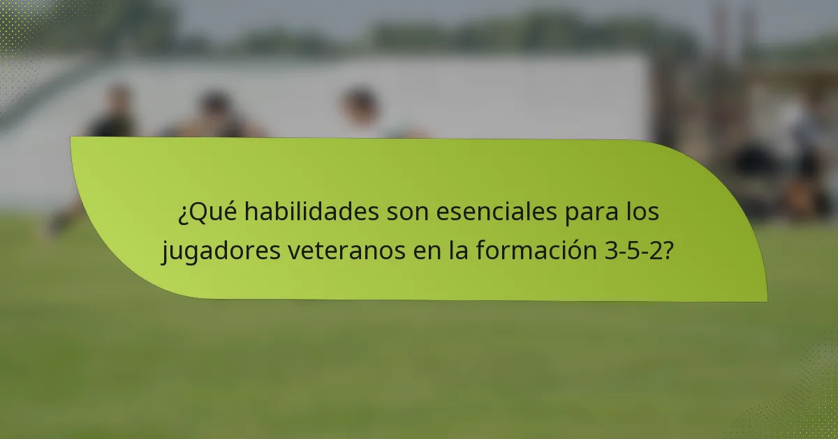 ¿Qué habilidades son esenciales para los jugadores veteranos en la formación 3-5-2?