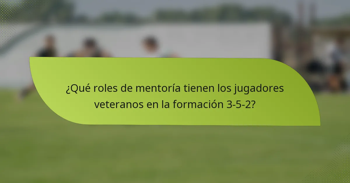¿Qué roles de mentoría tienen los jugadores veteranos en la formación 3-5-2?