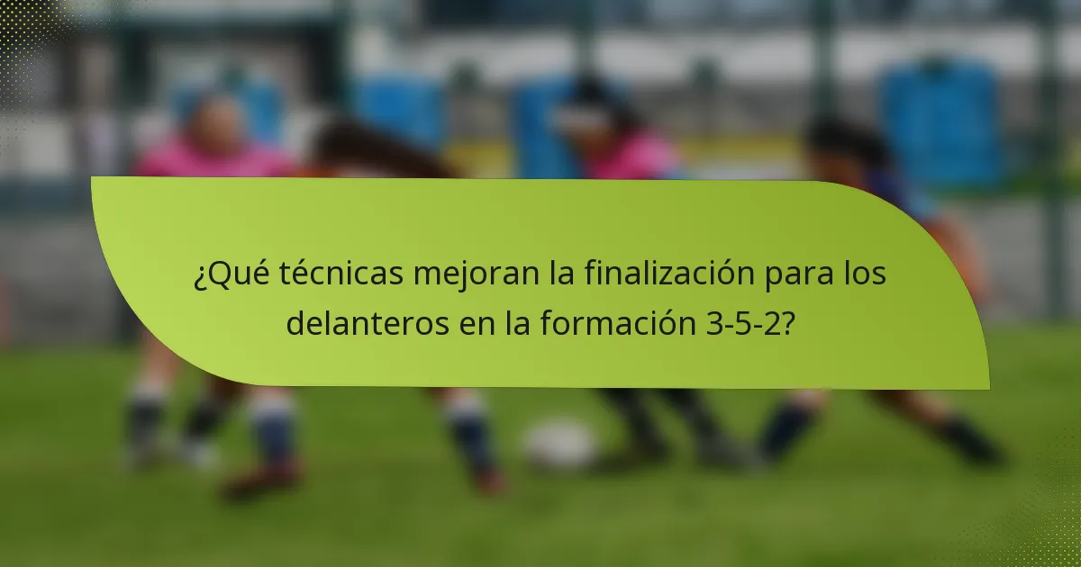 ¿Qué técnicas mejoran la finalización para los delanteros en la formación 3-5-2?